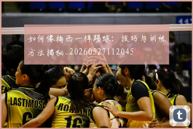 如何像梅西一样踢球：技巧与训练方法揭秘_20260527112045