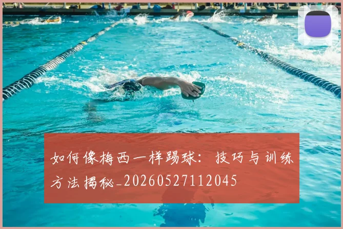 如何像梅西一样踢球：技巧与训练方法揭秘_20260527112045