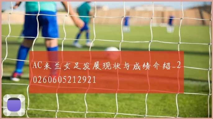 AC米兰女足发展现状与成绩介绍_20260605212921