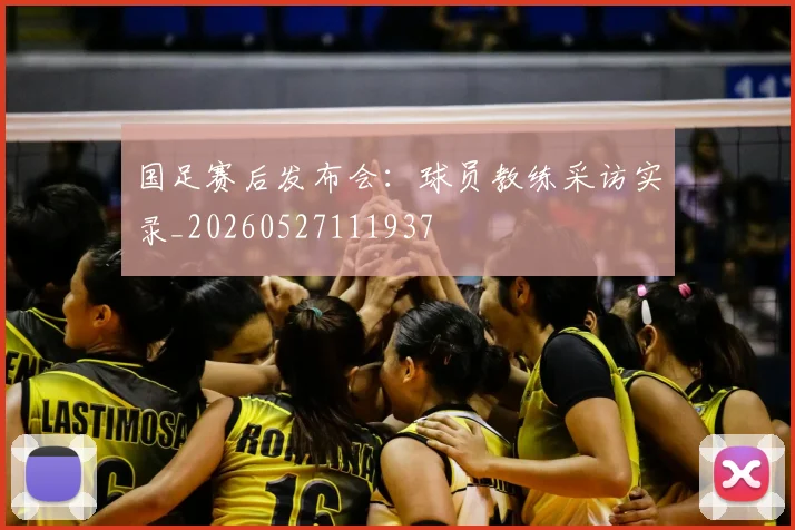 国足赛后发布会:球员教练采访实录_20260527111937