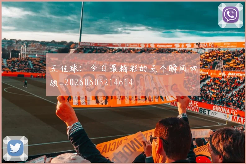 五佳球：今日最精彩的五个瞬间回顾_20260605214614