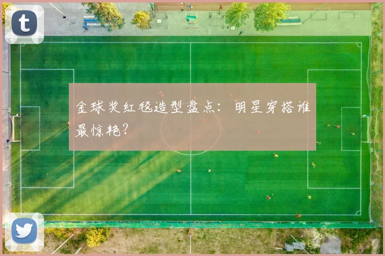 金球奖红毯造型盘点：明星穿搭谁最惊艳？