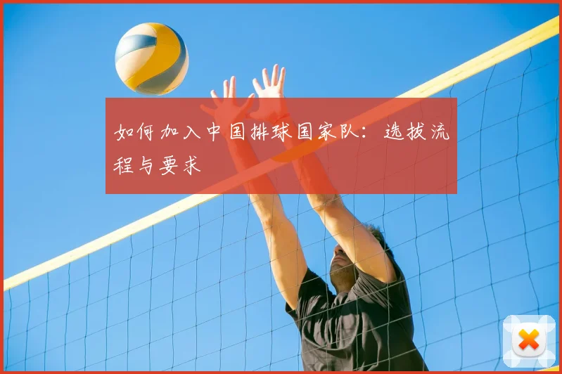 如何加入中国排球国家队:选拔流程与要求