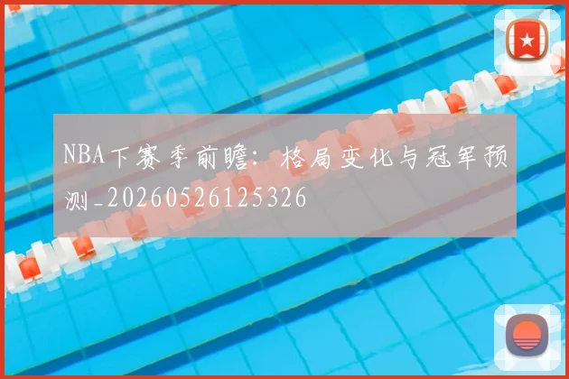NBA下赛季前瞻：格局变化与冠军预测_20260526125326